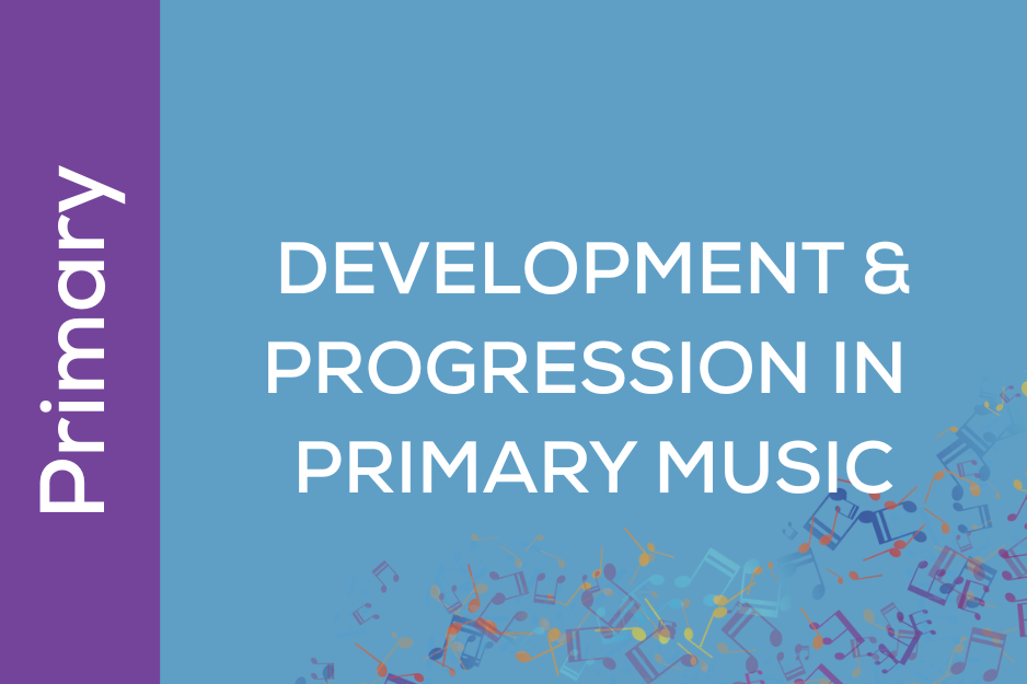 Development & Progression in Primary Music (I10)